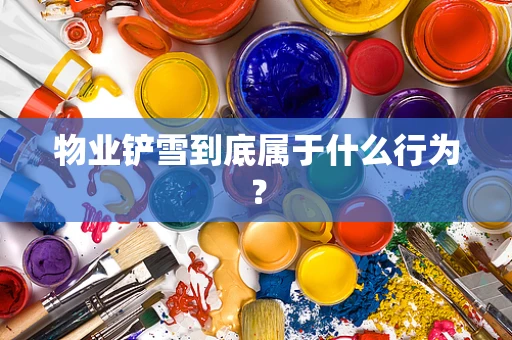 物业铲雪到底属于什么行为？