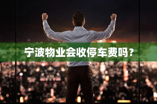 宁波物业会收停车费吗？