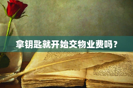 拿钥匙就开始交物业费吗？