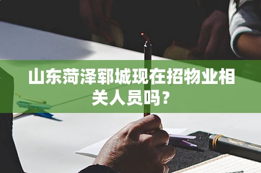 山东菏泽郓城现在招物业相关人员吗？