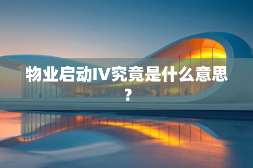 物业启动IV究竟是什么意思？