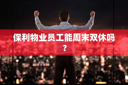 保利物业员工能周末双休吗？