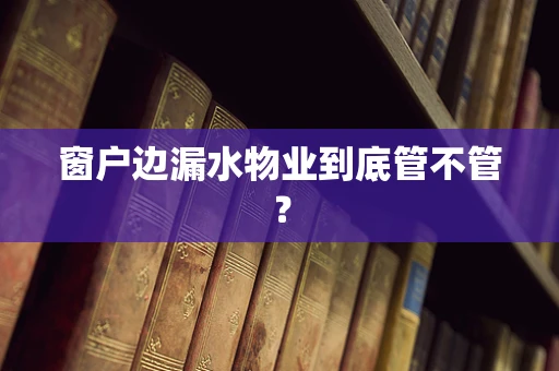 窗户边漏水物业到底管不管？
