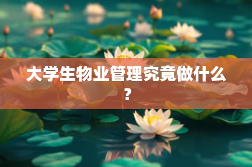 大学生物业管理究竟做什么？