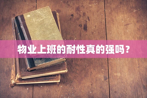 物业上班的耐性真的强吗？