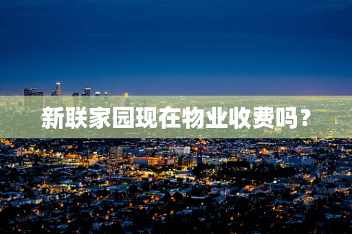新联家园现在物业收费吗？