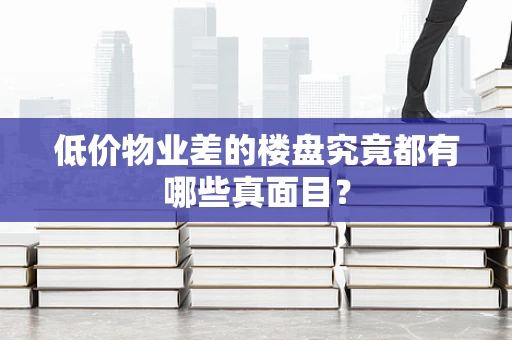 低价物业差的楼盘究竟都有哪些真面目？