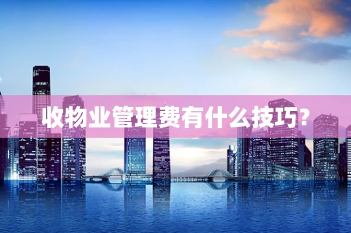 收物业管理费有什么技巧？