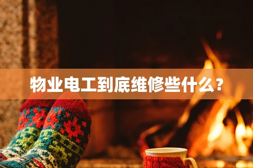 物业电工到底维修些什么？
