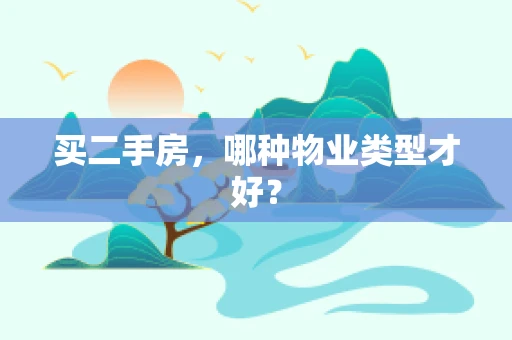 买二手房，哪种物业类型才好？
