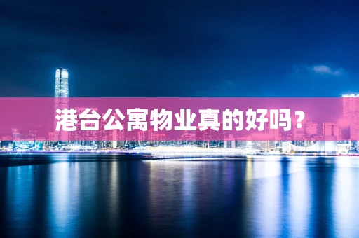 港台公寓物业真的好吗？