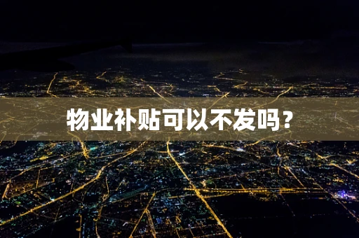 物业补贴可以不发吗？