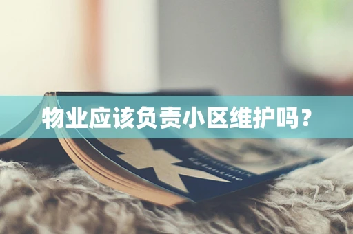 物业应该负责小区维护吗？