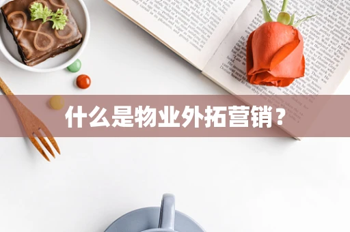 什么是物业外拓营销？