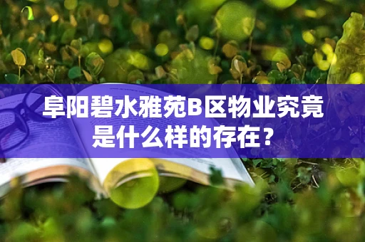 阜阳碧水雅苑B区物业究竟是什么样的存在？
