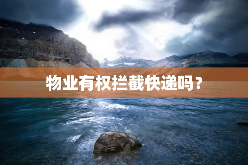 物业有权拦截快递吗？