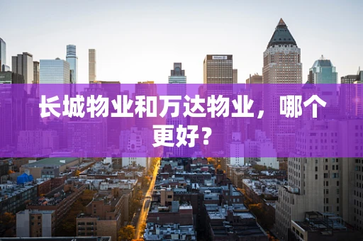 长城物业和万达物业，哪个更好？