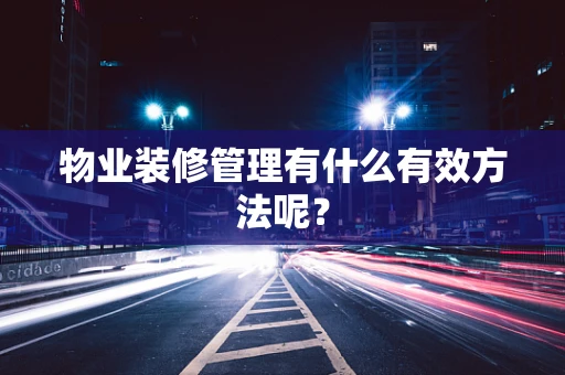 物业装修管理有什么有效方法呢？
