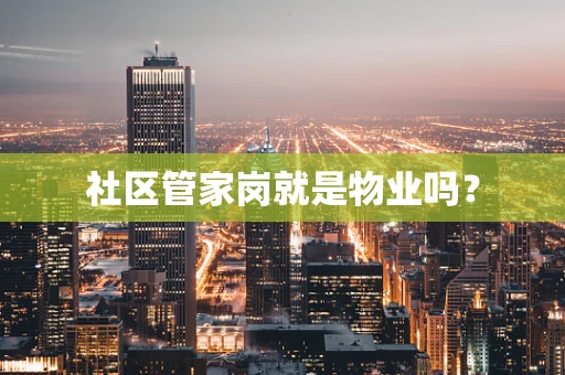 社区管家岗就是物业吗？