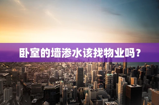 卧室的墙渗水该找物业吗？