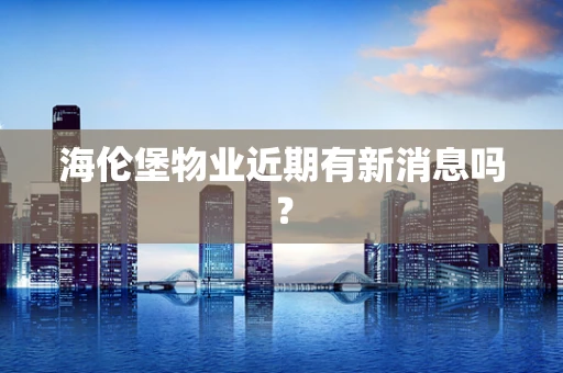 海伦堡物业近期有新消息吗？