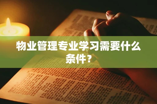 物业管理专业学习需要什么条件？