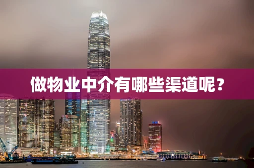 做物业中介有哪些渠道呢？