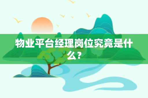 物业平台经理岗位究竟是什么？
