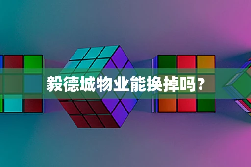 毅德城物业能换掉吗？