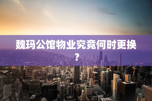 魏玛公馆物业究竟何时更换？
