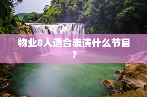 物业8人适合表演什么节目？