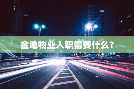 金地物业入职需要什么？