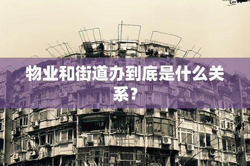 物业和街道办到底是什么关系？