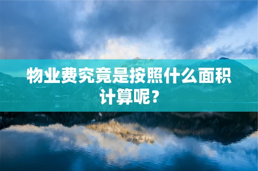 物业费究竟是按照什么面积计算呢？
