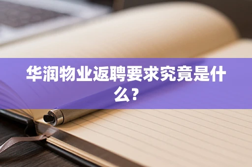 华润物业返聘要求究竟是什么？