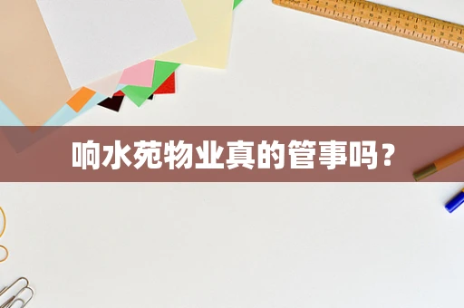 响水苑物业真的管事吗？