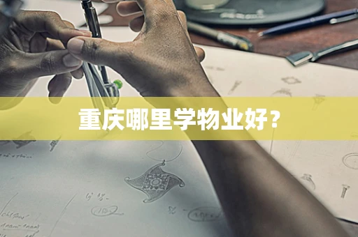 重庆哪里学物业好？