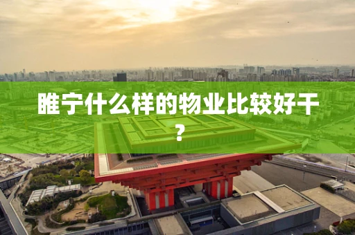 睢宁什么样的物业比较好干？