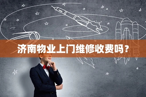 济南物业上门维修收费吗？