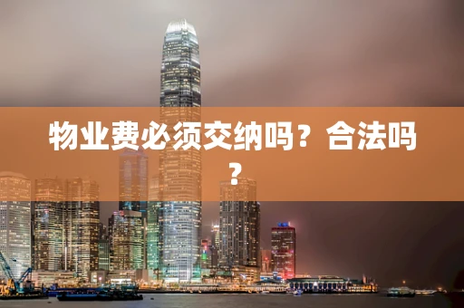 物业费必须交纳吗？合法吗？