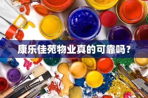 康乐佳苑物业真的可靠吗？