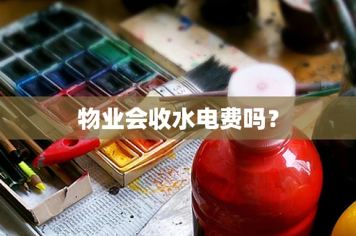 物业会收水电费吗？