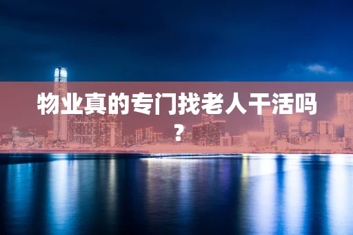 物业真的专门找老人干活吗？