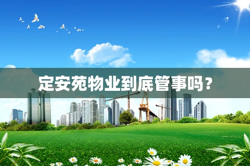 定安苑物业到底管事吗？