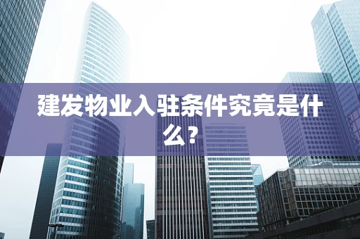 建发物业入驻条件究竟是什么？