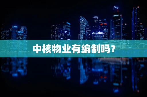 中核物业有编制吗？