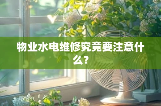 物业水电维修究竟要注意什么？