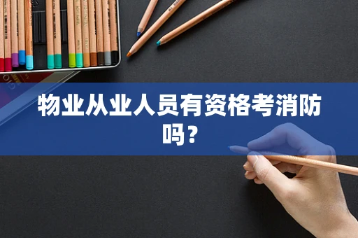 物业从业人员有资格考消防吗？