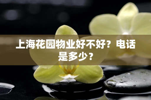 上海花园物业好不好？电话是多少？