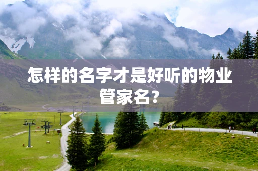怎样的名字才是好听的物业管家名？